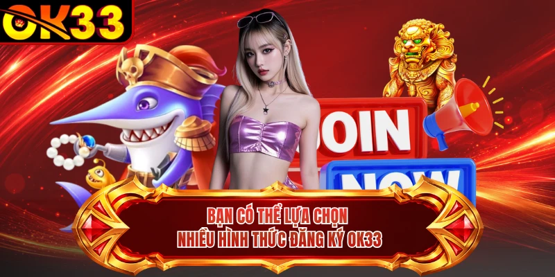 Bạn có thể lựa chọn nhiều hình thức đăng ký OK33