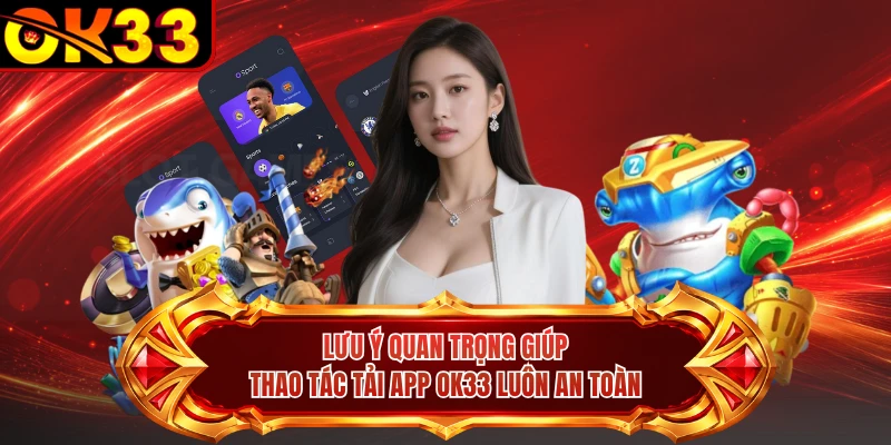 Lưu ý quan trọng giúp thao tác tải app OK33 luôn an toàn