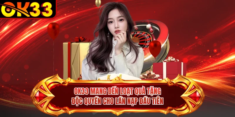 OK33 mang đến loạt quà tặng độc quyền cho lần nạp đầu tiên 