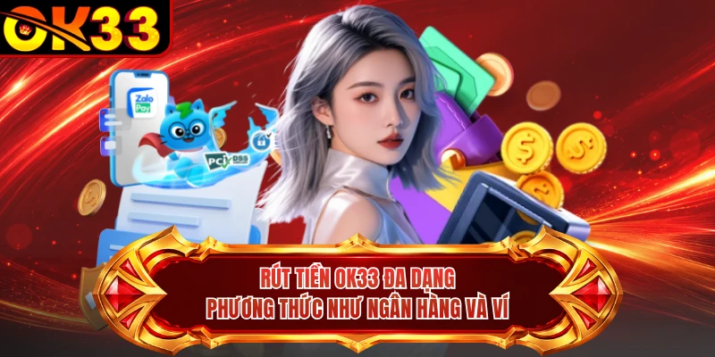 Rút tiền OK33 đa dạng phương thức như ngân hàng và ví
